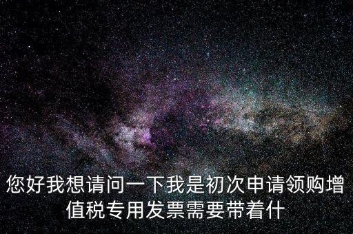 廈門國稅發(fā)行需要帶什么證件，在廈門地區(qū)問題一初次去國稅局申請增值稅發(fā)票需要帶什么資料