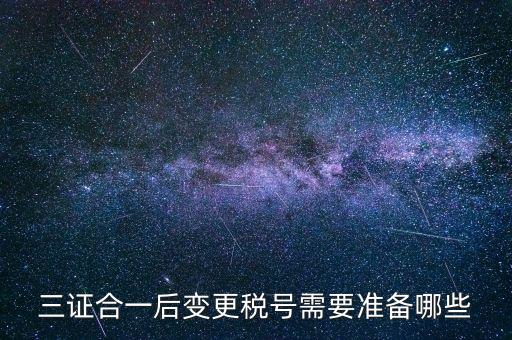 什么情況變更稅號，三證合一后變更稅號需要準備哪些