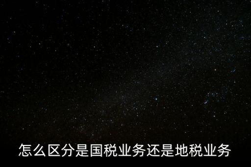 國(guó)稅業(yè)務(wù)是什么，國(guó)稅局主營(yíng)業(yè)務(wù)是什么