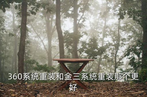 金三系統(tǒng)是什么系統(tǒng)，360系統(tǒng)重裝和金三系統(tǒng)重裝那個(gè)更好