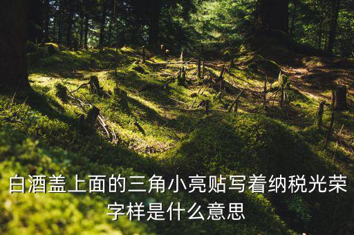 納稅光榮是什么意思，白酒蓋上面的三角小亮貼寫著納稅光榮字樣是什么意思