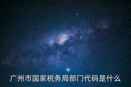 福田稅務(wù)機(jī)關(guān)代碼是什么，廣州市國(guó)家稅務(wù)局部門(mén)代碼是什么