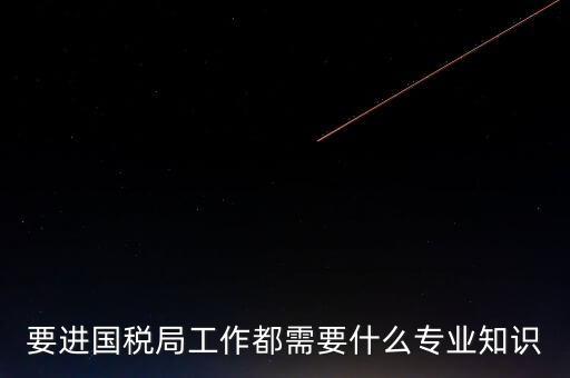 國(guó)稅局入職培訓(xùn)什么資料，公司剛辦要去國(guó)稅局培訓(xùn)主要是培訓(xùn)些什么