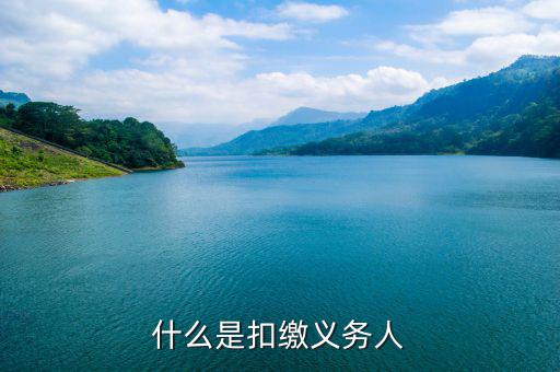 什么是代扣代繳義務(wù)人，什么是扣繳義務(wù)人