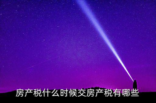房產稅什么時候交房產稅有哪些