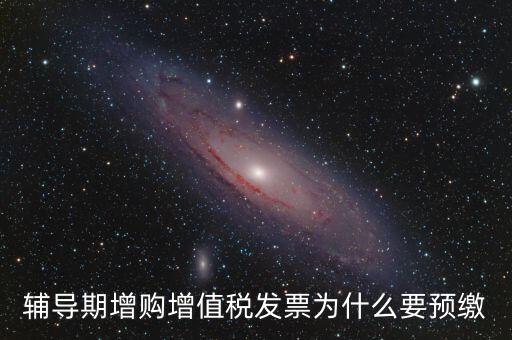 為什么會預(yù)繳增值稅，輔導(dǎo)期增購增值稅發(fā)票為什么要預(yù)繳