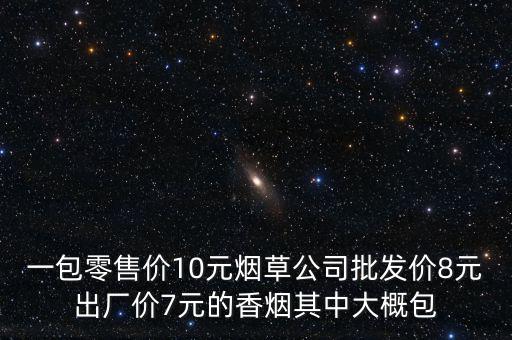 卷煙零售價包括什么稅，一包零售價10元煙草公司批發(fā)價8元出廠價7元的香煙其中大概包