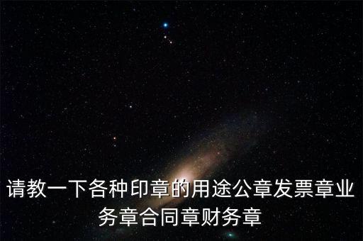 請教一下各種印章的用途公章發(fā)票章業(yè)務(wù)章合同章財(cái)務(wù)章