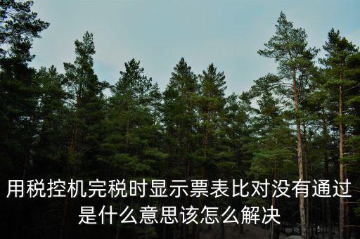 用稅控機(jī)完稅時(shí)顯示票表比對(duì)沒有通過(guò)是什么意思該怎么解決