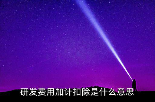 研發(fā)加計(jì)扣除什么意思，企業(yè)研發(fā)費(fèi)用加計(jì)扣除政策解讀