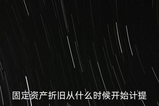什么時(shí)候計(jì)提折舊，固定資產(chǎn)折舊從什么時(shí)候開(kāi)始計(jì)提