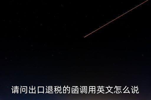 出口函調(diào)是什么意思，請(qǐng)問(wèn)出口退稅的函調(diào)用英文怎么說(shuō)