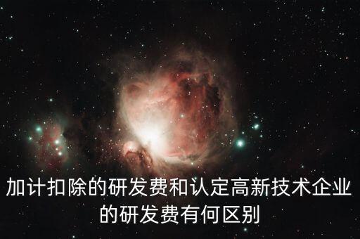 什么是研發(fā)費用加計扣除，加計扣除的研發(fā)費和認(rèn)定高新技術(shù)企業(yè)的研發(fā)費有何區(qū)別