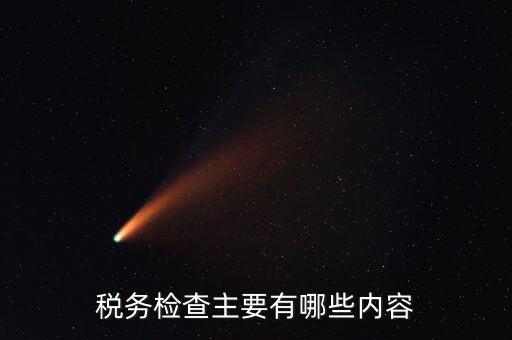 稅務稽查都查什么，稅務檢查主要有哪些內(nèi)容