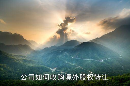 什么是境外股權(quán)轉(zhuǎn)讓，境外投資股權(quán)轉(zhuǎn)讓