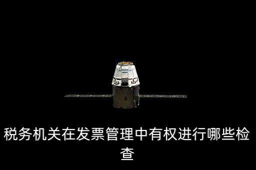 稅務(wù)局主要查發(fā)票什么，稅務(wù)機關(guān)在發(fā)票管理中有權(quán)進行哪些檢查