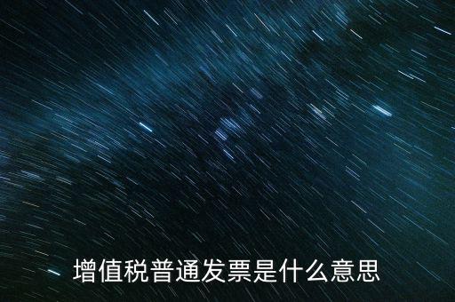普通發(fā)票什么意思，施工單位開的增值稅普通發(fā)票是什么意思