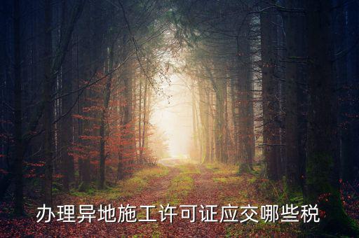 異地施工都需要繳納什么稅，建筑安裝業(yè)異地施工怎么交城建稅
