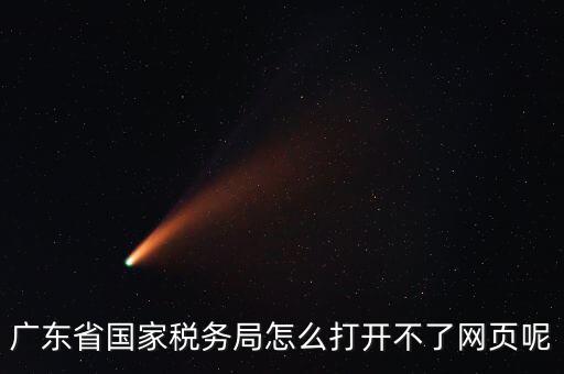 為什么廣東省電子稅務(wù)局打不開(kāi)，廣東省國(guó)家稅務(wù)局怎么打開(kāi)不了網(wǎng)頁(yè)呢