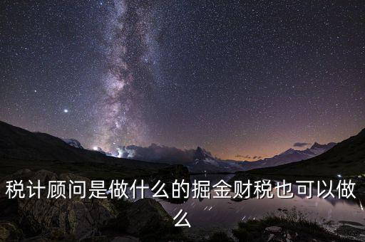 稅計(jì)顧問(wèn)是做什么的掘金財(cái)稅也可以做么