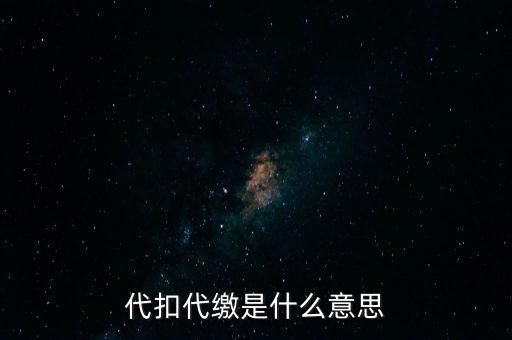 代扣代繳什么意思，代扣什么意思