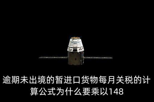 逾期未出境的暫進口貨物每月關稅的計算公式為什么要乘以148