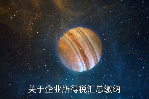 什么叫匯總納稅企業(yè)，什么是跨區(qū)經(jīng)營(yíng)匯總納稅企業(yè)
