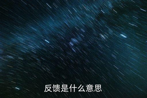 申報反饋什么意思，反饋是什么意思