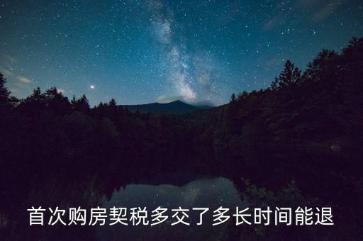買新房契稅什么時(shí)候退，首次購房契稅多交了多長時(shí)間能退