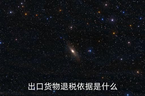 出口貨物退稅依據是什么