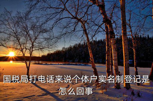 稅務(wù)實(shí)名制是干什么的，國稅局打電話來說個體戶實(shí)名制登記是怎么回事