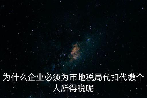 為什么要代扣代繳，為什么企業(yè)必須為市地稅局代扣代繳個人所得稅呢
