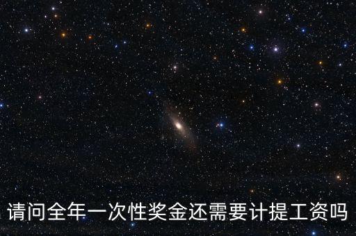什么是全年一次性獎金，請問全年一次性獎金還需要計(jì)提工資嗎