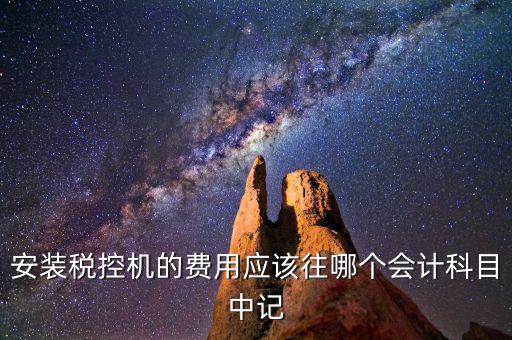 安裝稅控機的費用應(yīng)該往哪個會計科目中記