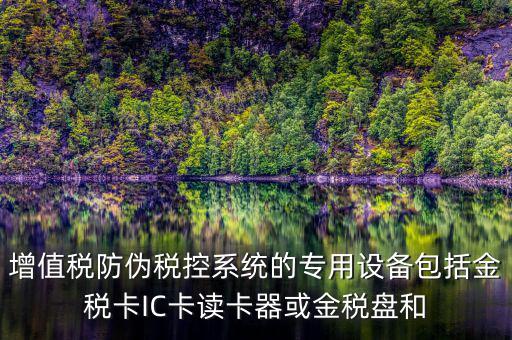 增值稅防偽稅控系統(tǒng)的專(zhuān)用設(shè)備包括金稅卡IC卡讀卡器或金稅盤(pán)和