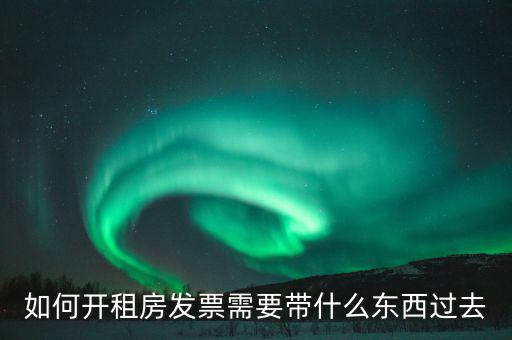 租金發(fā)票需要什么，如何開租房發(fā)票需要帶什么東西過去