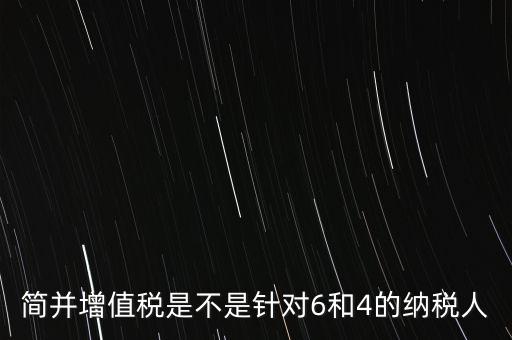 什么是簡并增值稅征收率，簡并增值稅是不是針對6和4的納稅人