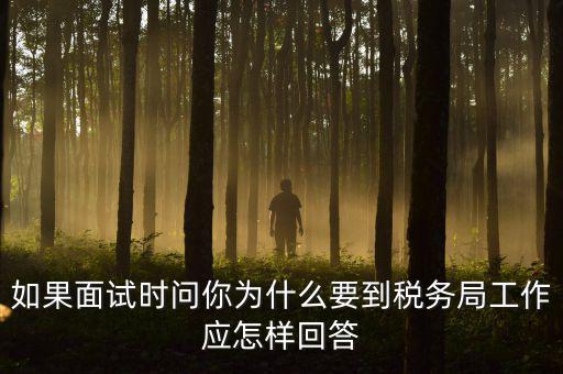 為什么要到地稅工作，如果面試時(shí)問你為什么要到稅務(wù)局工作應(yīng)怎樣回答