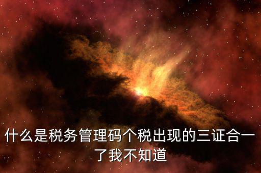 什么是稅務(wù)管理碼個稅出現(xiàn)的三證合一了我不知道