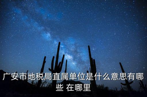 地稅局直屬局什么意思，廣安市地稅局直屬單位是什么意思有哪些 在哪里