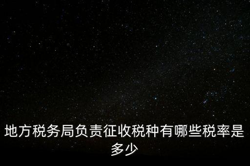 省地稅局征收什么稅，地稅局系統(tǒng)征收哪些稅種