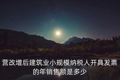 營(yíng)改增后建筑業(yè)小規(guī)模納稅人開(kāi)具發(fā)票的年銷(xiāo)售額是多少
