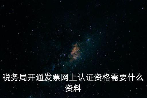 稅務(wù)認(rèn)證需要什么資料，在網(wǎng)上納稅申報(bào)后去稅務(wù)局認(rèn)證需要什么文件