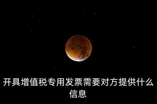 開(kāi)具增值稅專(zhuān)用發(fā)票需要對(duì)方提供什么信息