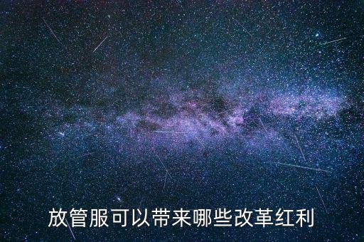 放管服工作是納稅人得到什么，放管服改革是指什么