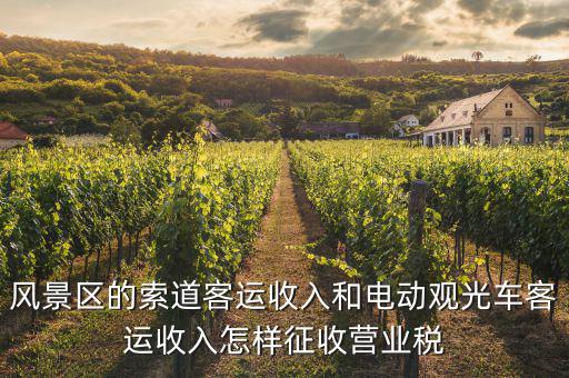 索道按什么收增值稅，風(fēng)景區(qū)的索道客運收入和電動觀光車客運收入怎樣征收營業(yè)稅