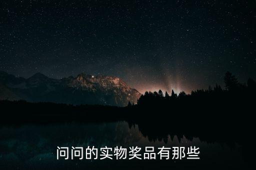 公司實(shí)物獎(jiǎng)勵(lì)什么，問(wèn)問(wèn)的實(shí)物獎(jiǎng)品有那些