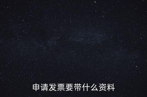 申請(qǐng)普通發(fā)票需要什么資料，申請(qǐng)發(fā)票要帶什么資料