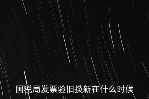 稅務(wù)局換發(fā)票是什么時(shí)候，納稅人買的發(fā)票多長時(shí)間換一次