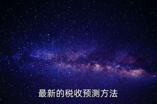 國稅稅收預(yù)測是干什么，最新的稅收預(yù)測方法